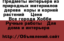 Предметы интерьера из природных материалов: дерева, коры и корней растений. › Цена ­ 1 000 - Все города Хобби. Ручные работы » Для дома и интерьера   